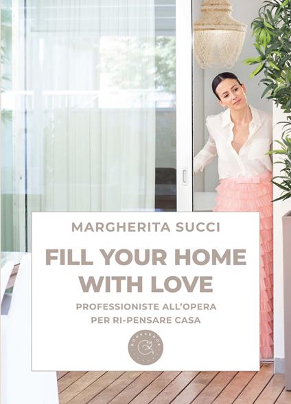 Fill your home with love. Professioniste all'opera per ri-pensare casa - Margherita Succi - copertina