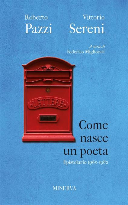 Come nasce un poeta. Epistolario fra Vittorio Sereni e Roberto Pazzi negli anni della contestazione (1965-1982). Nuova ediz. - Roberto Pazzi,Vittorio Sereni - copertina