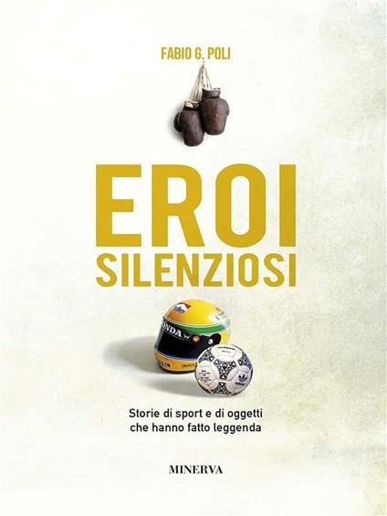 Eroi silenziosi. Storie di sport e di oggetti che hanno fatto leggenda - Fabio G. Poli - ebook