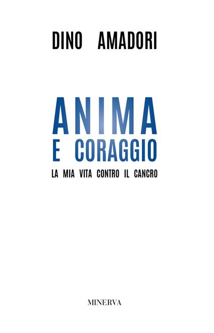 Anima e coraggio. La mia vita contro il cancro - Dino Amadori - copertina