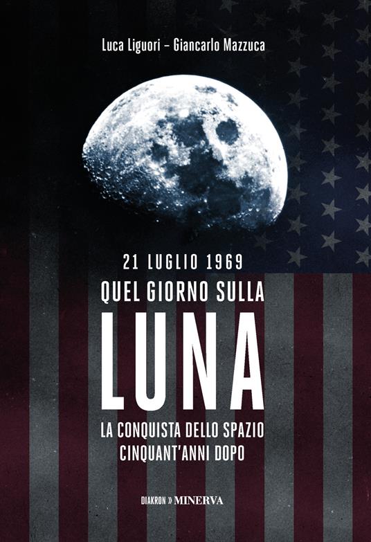 21 luglio 1969. Quel giorno sulla Luna - Luca Liguori,Giancarlo Mazzuca - copertina