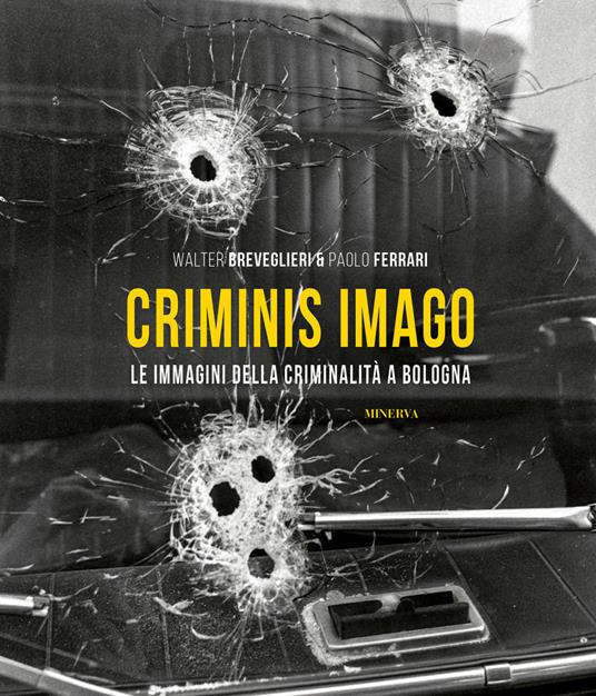 Criminis Imago. Le immagini della criminalità a Bologna. Ediz. illustrata - Walter Breveglieri,Paolo Ferrari - copertina