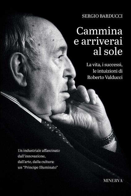 Cammina e arriverai al sole. La vita, i successi, le intuizioni di Roberto Valducci - Sergio Barducci - copertina