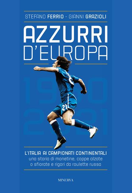 Azzurri d'Europa. L'Italia ai campionati continentali. Una storia di monetine, coppe alzate o sfiorate e rigori da roulette russa - Stefano Ferrio,Gianni Grazioli - copertina