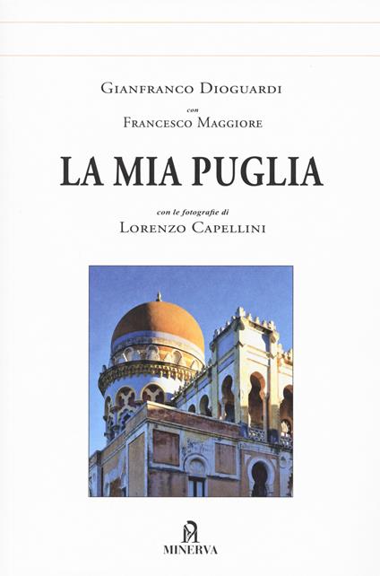La mia Puglia. Ediz. illustrata - Gianfranco Dioguardi,Francesco Maggiore - copertina