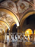 Bologna tra portici, torri e canali. Ediz. illustrata