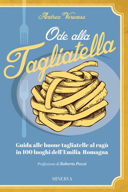 Ode alla tagliatella. Guida alle buone tagliatelle al ragù in 100 luoghi dell'Emilia-Romagna - Andrea Veronese - copertina