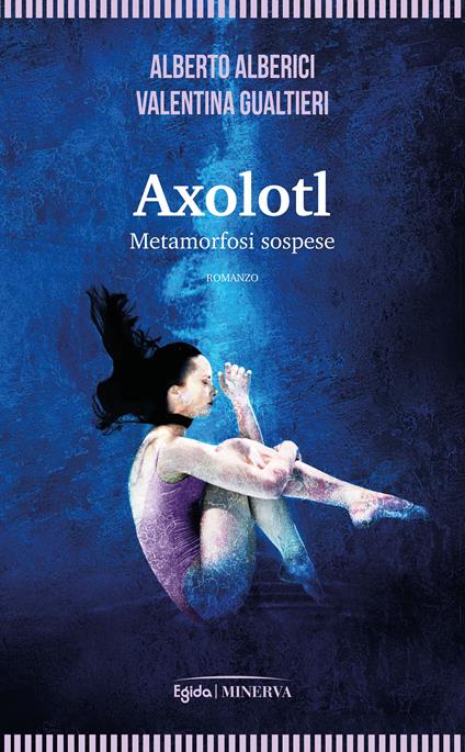 Axolotl. Metamorfosi sospese - Alberto Alberici,Valentina Gualtieri - copertina