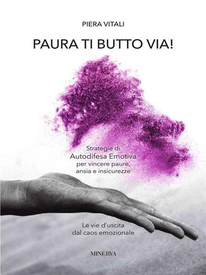 Paura ti butto via. Strategie di autodifesa emotiva per vincere paure, ansia e insicurezze. Le vie d'uscita dal caos emozionale - Piera Vitali - ebook