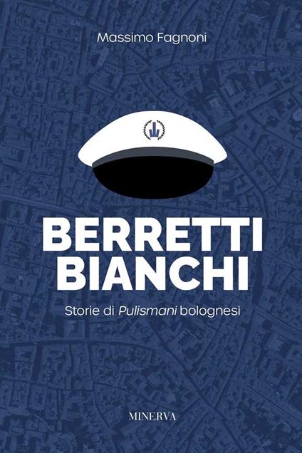 Berretti bianchi. Storie di Pulismani bolognesi - Massimo Fagnoni - copertina