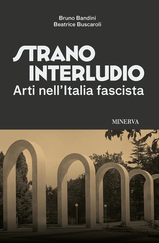 Strano interludio. Arti nell'Italia fascista. Ediz. illustrata - Beatrice Buscaroli,Bruno Bandini - copertina