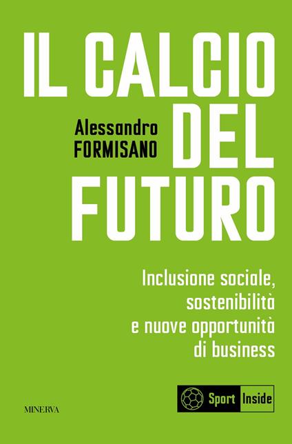 Il calcio del futuro. Inclusione sociale, sostenibilità e nuove opportunità di business - Alessandro Formisano - copertina