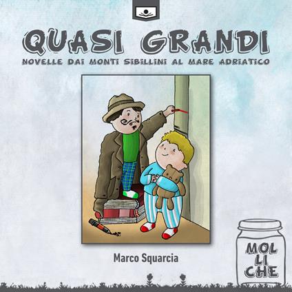 Quasi grandi. Novelle dai monti Sibillini al mare Adriatico. Ediz. illustrata - Marco Squarcia - copertina