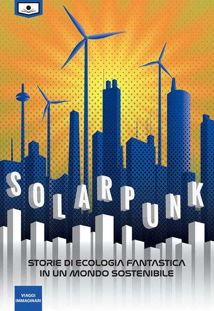 Solarpunk: storie di ecologia fantastica in un mondo sostenibile. Ediz. integrale - Chiara De Giorgi,Alessio Gherardini,Maria Grazia Beltrami - ebook