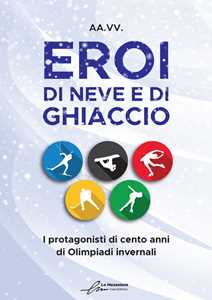 Libro Eroi di neve e di ghiaccio. I protagonisti di cento anni di Olimpiadi invernali 