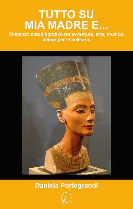 Tutto su mia madre... e. Romanzo autobiografico tra avventura, arte, musica: amore per la bellezza - Daniela Portegrandi - copertina