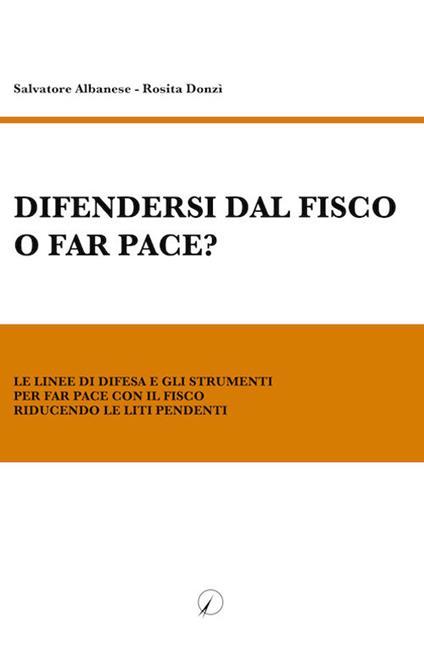 Difendersi dal fisco o far pace? Le linee di difesa e gli strumenti per far pace con il fisco riducendo le liti pendenti - Salvatore Albanese,Rosita Donzì - ebook