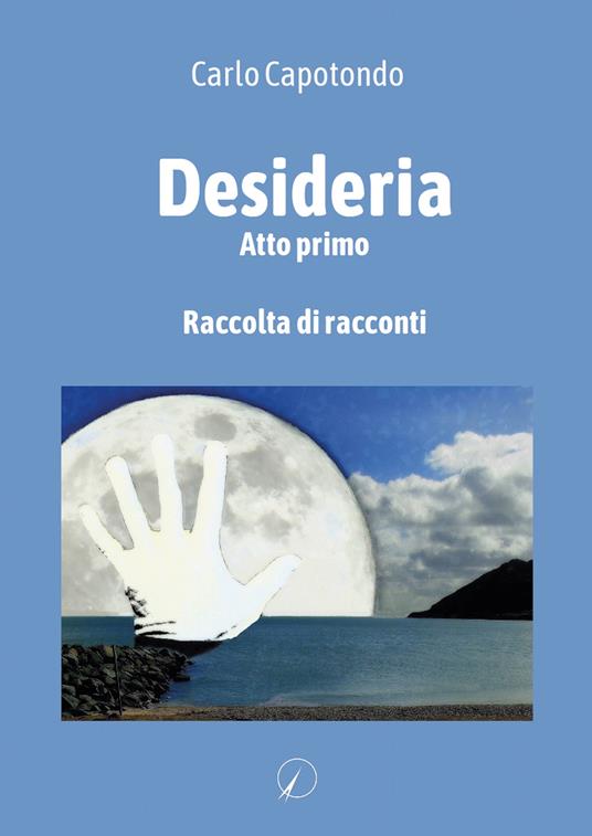 Desideria. Atto primo - Carlo Capotondo - copertina