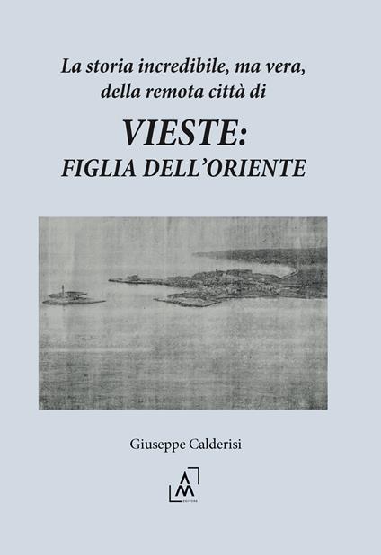La storia incredibile, ma vera, della remota città di Vieste: figlia dell’oriente - Giuseppe Calderisi - copertina