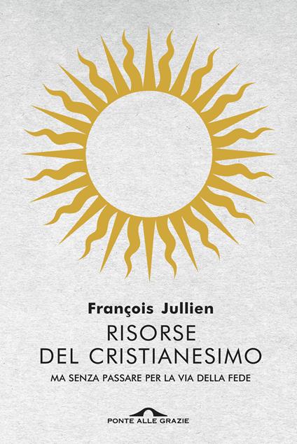 Risorse del cristianesimo. Ma senza passare per la via della fede - François Jullien - copertina