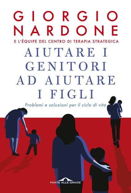 Aiutare i genitori ad aiutare i figli. Problemi e soluzioni per il ciclo di vita. Nuova ediz. - Giorgio Nardone - copertina