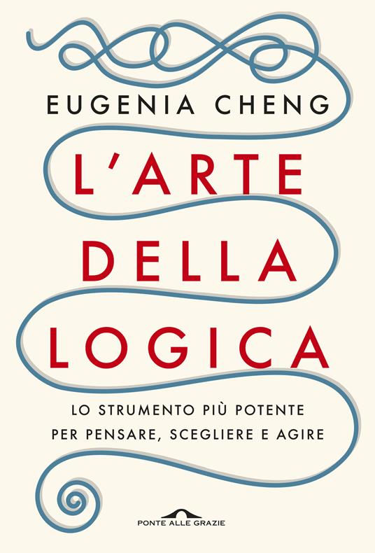 L' arte della logica. Lo strumento più potente per pensare, scegliere e agire - Eugenia Cheng,Carlo Capararo - ebook