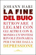 La fine del buio. Ritrovare i legami con gli altri e con il mondo: un'ipotesi rivoluzionaria per uscire dalla depressione