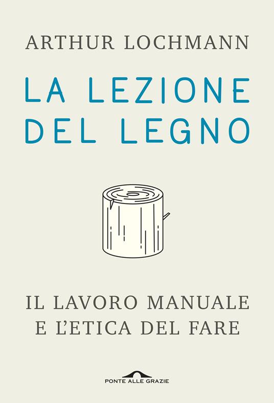 La lezione del legno. Il lavoro manuale e l'etica del fare - Arthur Lochmann - copertina