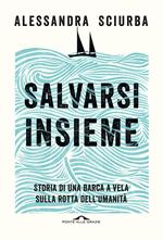 Salvarsi insieme. Storia di una barca a vela sulla rotta dell'umanità