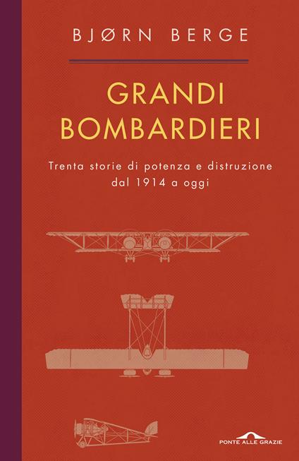 Grandi bombardieri. Trenta storie di potenza e distruzione dal 1914 a oggi - Bjorn Berge,Lucia Barni - ebook