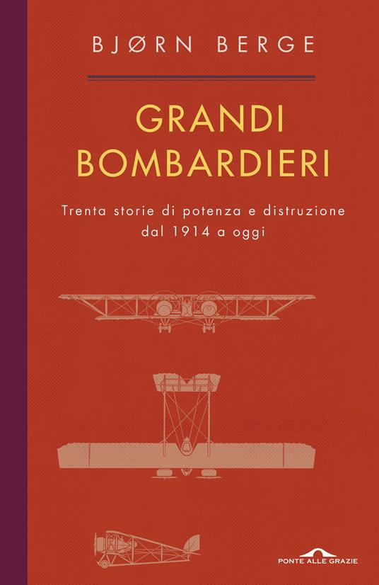 Grandi bombardieri. Trenta storie di potenza e distruzione dal 1914 a oggi - Bjorn Berge,Lucia Barni - ebook