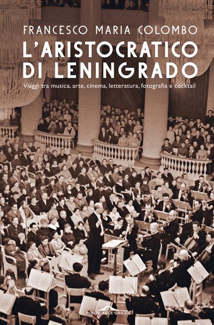 L'aristocratico di Leningrado. Viaggi tra musica, arte, cinema, letteratura, fotografia e cocktail - Francesco Maria Colombo - copertina