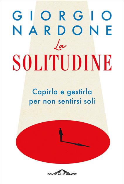 La solitudine. Capirla e gestirla per non sentirsi soli - Giorgio Nardone - copertina