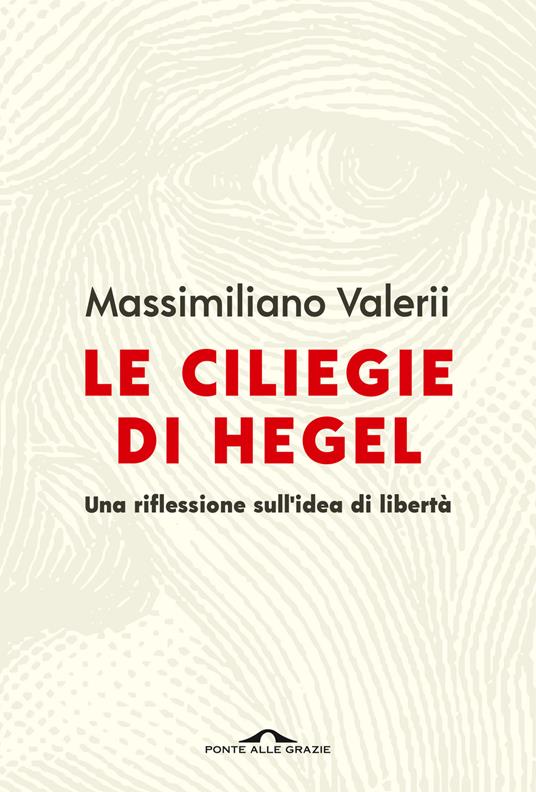 Le ciliegie di Hegel. Una riflessione sull'idea di libertà - Massimiliano Valerii - copertina
