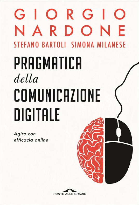 Pragmatica della comunicazione digitale. Agire con efficacia online - Giorgio Nardone,Stefano Bartoli,Simona Milanese - copertina