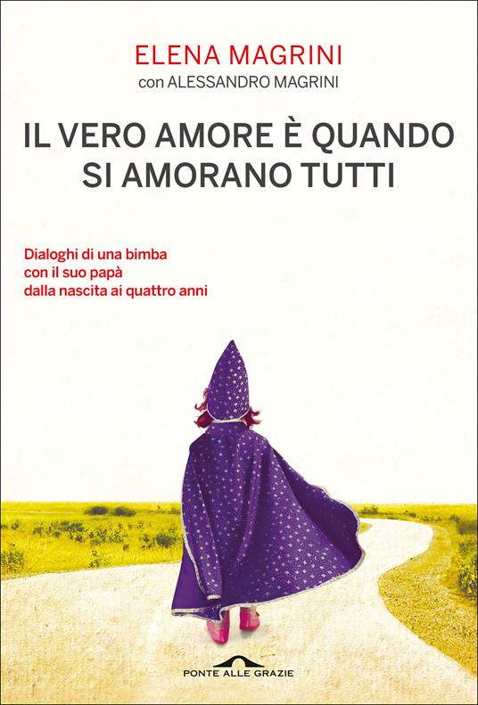 Il vero amore è quando si amorano tutti. Dialoghi di una bimba col suo papà dalla nascita ai quattro anni - Elena Magrini,Alessandro Magrini - copertina