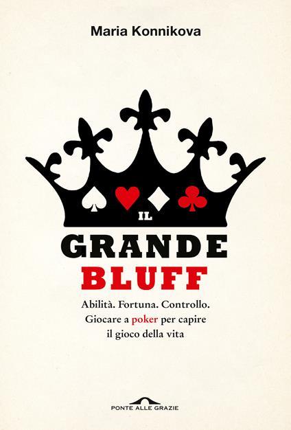 Il grande bluff. Abilità. Fortuna. Controllo. Giocare a poker per capire il gioco della vita - Maria Konnikova - copertina