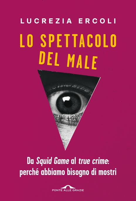 Lo spettacolo del male. Da «Squid Game» al «true crime»: perché abbiamo bisogno di mostri - Lucrezia Ercoli - copertina