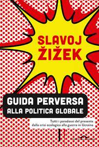 Libro Guida perversa alla politica globale. Tutti i paradossi del presente dalla crisi ecologica alla guerra in Ucraina Slavoj Žižek