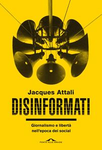 Libro Disinformati. Giornalismo e libertà nell'epoca dei social Jacques Attali