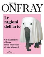 Le ragioni dell'arte. Un'iniziazione all'arte dalla preistoria ai giorni nostri