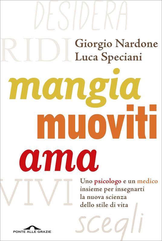 Mangia, muoviti, ama. Uno psicologo e un medico insieme per insegnarti la nuova scienza dello stile di vita - Giorgio Nardone,Luca Speciani - copertina