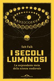 I secoli luminosi. La sorprendente storia della scienza medievale