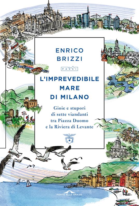L'imprevedibile mare di Milano. Gioie e stupori di sette viandanti tra Piazza Duomo e la Riviera di Levante - Enrico Brizzi - copertina