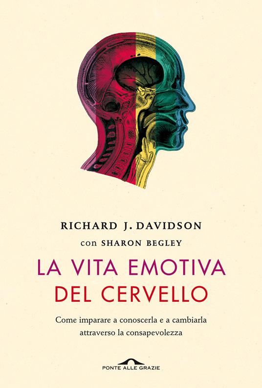 La vita emotiva del cervello. Come imparare a conoscerla e a cambiarla attraverso la consapevolezza - Richard J. Davidson,Sharon Begley - copertina