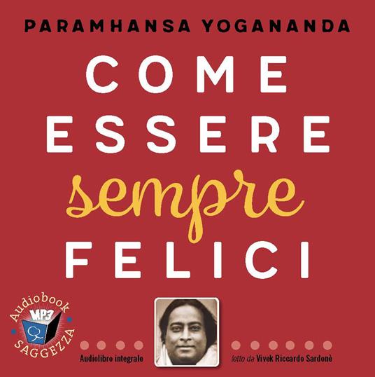 Come essere sempre felici letto da Vivek Riccardo Sardonè. Audiolibro. CD Audio formato MP3. Ediz. integrale - Swami Yogananda Paramhansa - copertina