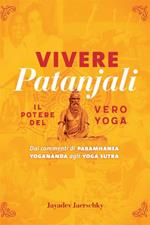 Vivere Patanjali. Il potere del vero yoga. Dai commenti di Paramhansa Yogananda agli Yoga Sutra