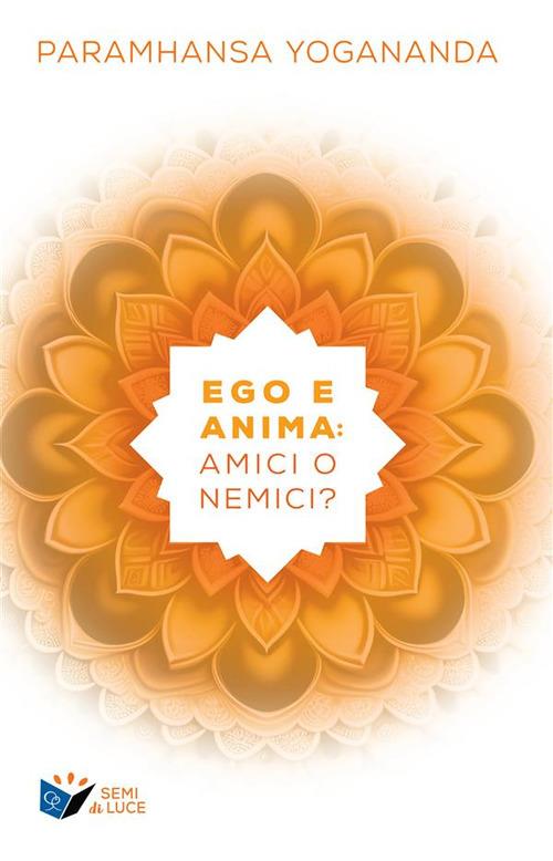 Ego e anima: amici o nemici? - Yogananda Paramhansa - ebook