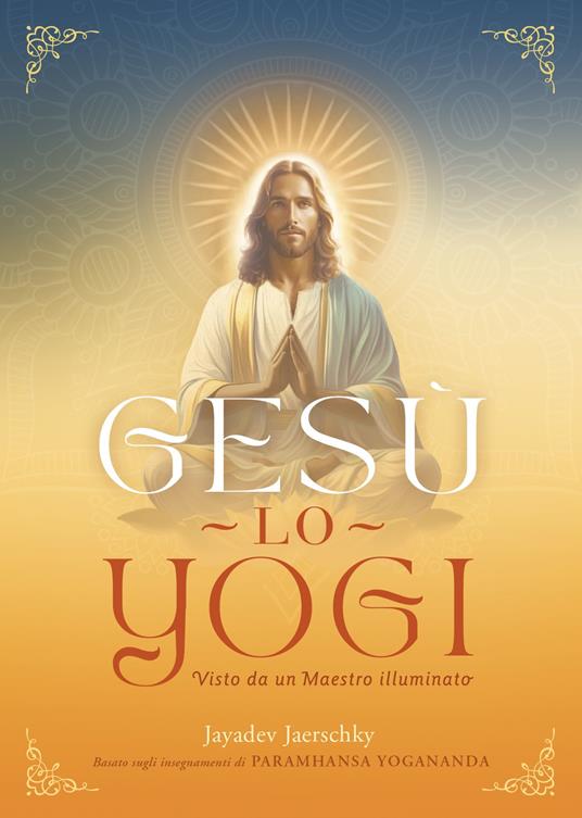 Gesù lo yogi. Visto da un maestro illuminato - Jayadev Jaerschky - copertina