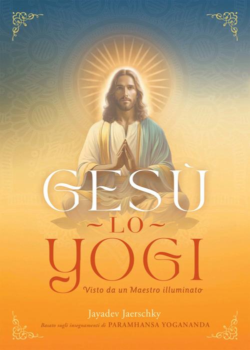 Gesù lo yogi. Visto da un maestro illuminato - Jayadev Jaerschky,Mascia Ellero Sahaja - ebook